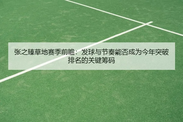 张之臻草地赛季前瞻：发球与节奏能否成为今年突破排名的关键筹码